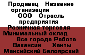 Продавец › Название организации ­ O’stin, ООО › Отрасль предприятия ­ Розничная торговля › Минимальный оклад ­ 16 000 - Все города Работа » Вакансии   . Ханты-Мансийский,Белоярский г.